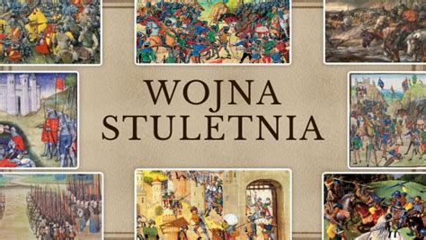 Wojna Stuletnia: Długotrwały konflikt feudalny i narodowe aspiracje na przełomie XIV i XV wieku