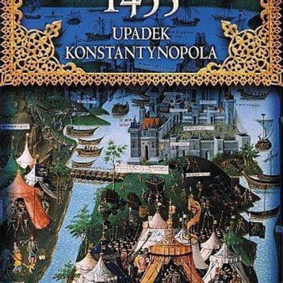  Zdobycie Konstantynopola 1453:  Upadek Bizancjum i Wzrost Imperium Osmańskiego